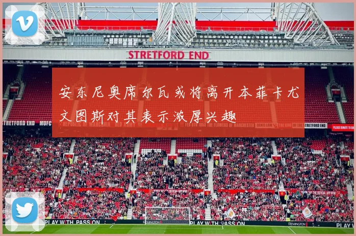 安东尼奥席尔瓦或将离开本菲卡尤文图斯对其表示浓厚兴趣