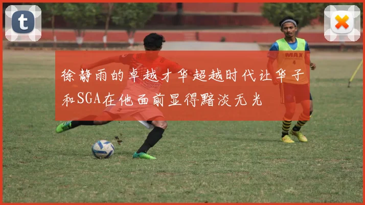 徐静雨的卓越才华超越时代让华子和SGA在他面前显得黯淡无光