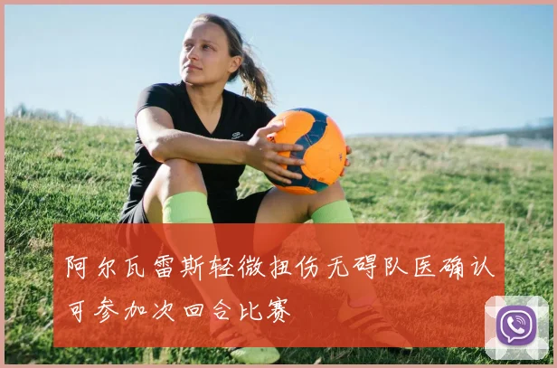 阿尔瓦雷斯轻微扭伤无碍队医确认可参加次回合比赛