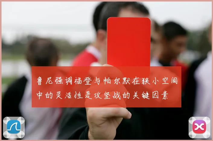 鲁尼强调福登与帕尔默在狭小空间中的灵活性是攻坚战的关键因素