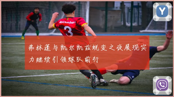 弗林蓬与凯尔凯兹蜕变之夜展现实力继续引领球队前行