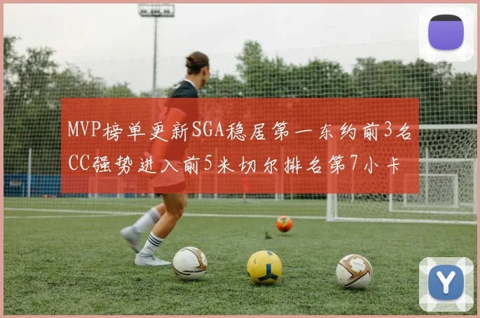MVP榜单更新SGA稳居第一东约前3名CC强势进入前5米切尔排名第7小卡获提名