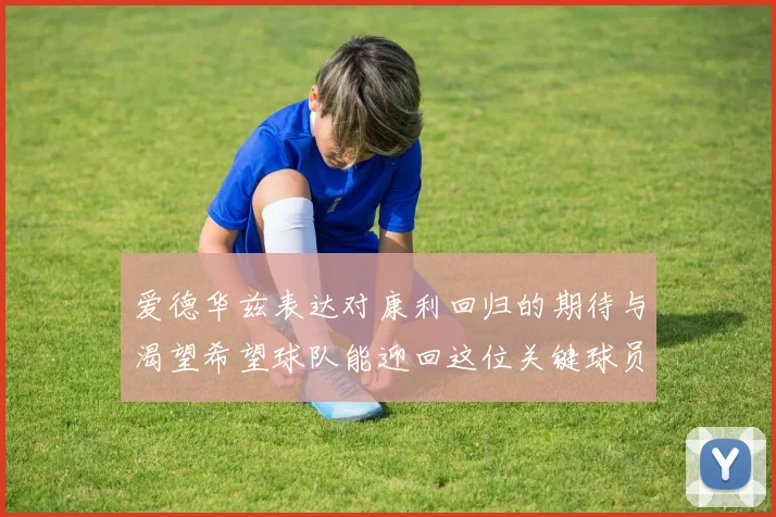 爱德华兹表达对康利回归的期待与渴望希望球队能迎回这位关键球员