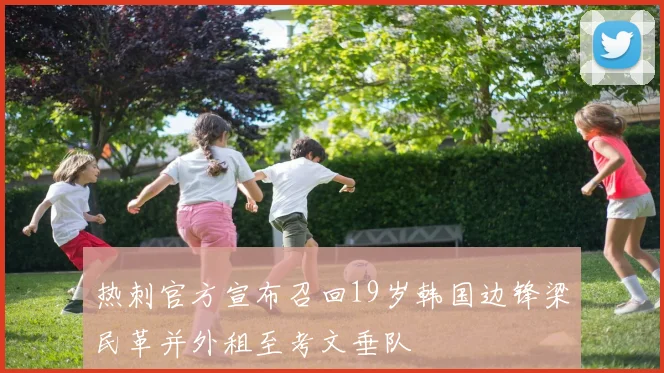 热刺官方宣布召回19岁韩国边锋梁民革并外租至考文垂队
