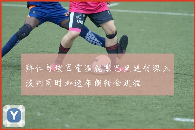拜仁与埃因霍温就塞巴里进行深入谈判同时加速布朗转会进程