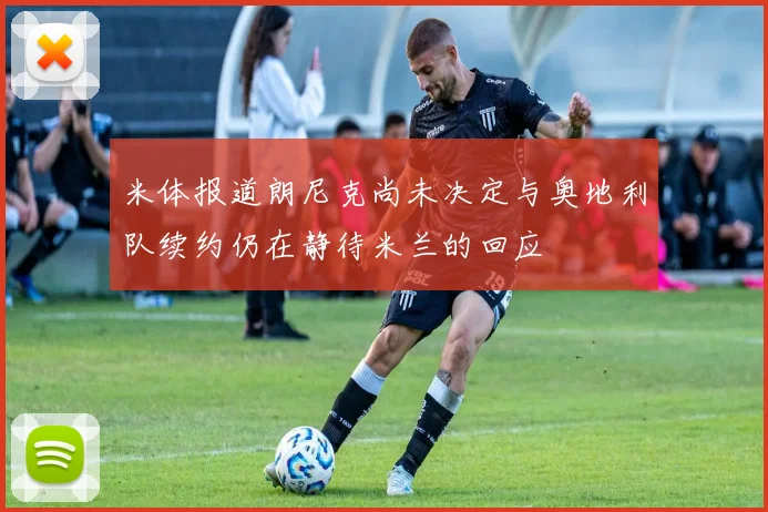 米体报道朗尼克尚未决定与奥地利队续约仍在静待米兰的回应