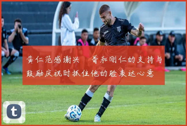 黄仁范感谢兴慜哥和刚仁的支持与鼓励庆祝时抓住他的脸表达心意