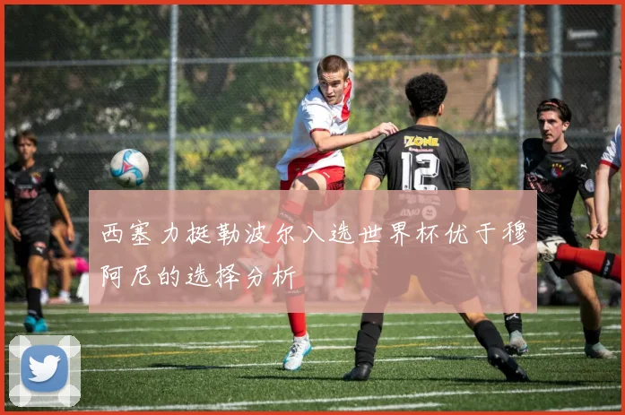 西塞力挺勒波尔入选世界杯优于穆阿尼的选择分析