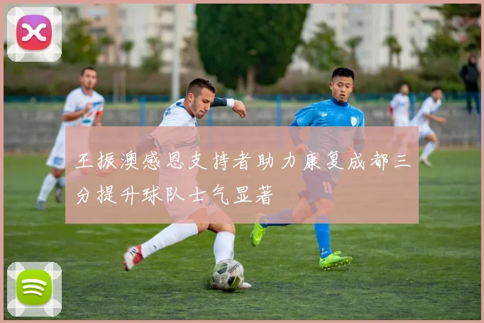 王振澳感恩支持者助力康复成都三分提升球队士气显著