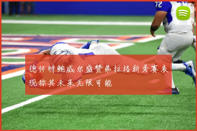 德怀特鲍威尔盛赞弗拉格新秀赛表现称其未来无限可能